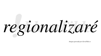 Regionalizaré  lleva tilde con vocal tónica en la segunda «e»