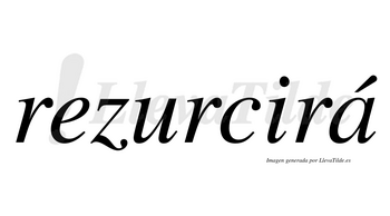 Rezurcirá  lleva tilde con vocal tónica en la «a»