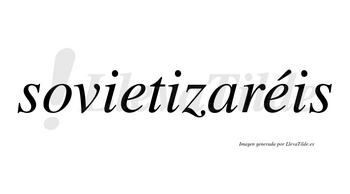 Sovietizaréis  lleva tilde con vocal tónica en la segunda «e»