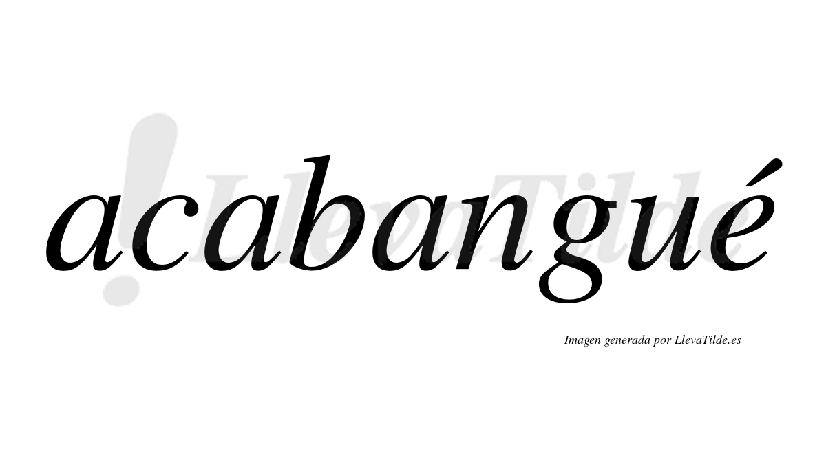 Acabangué  lleva tilde con vocal tónica en la "e"