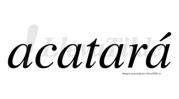 Acatará  lleva tilde con vocal tónica en la cuarta «a»