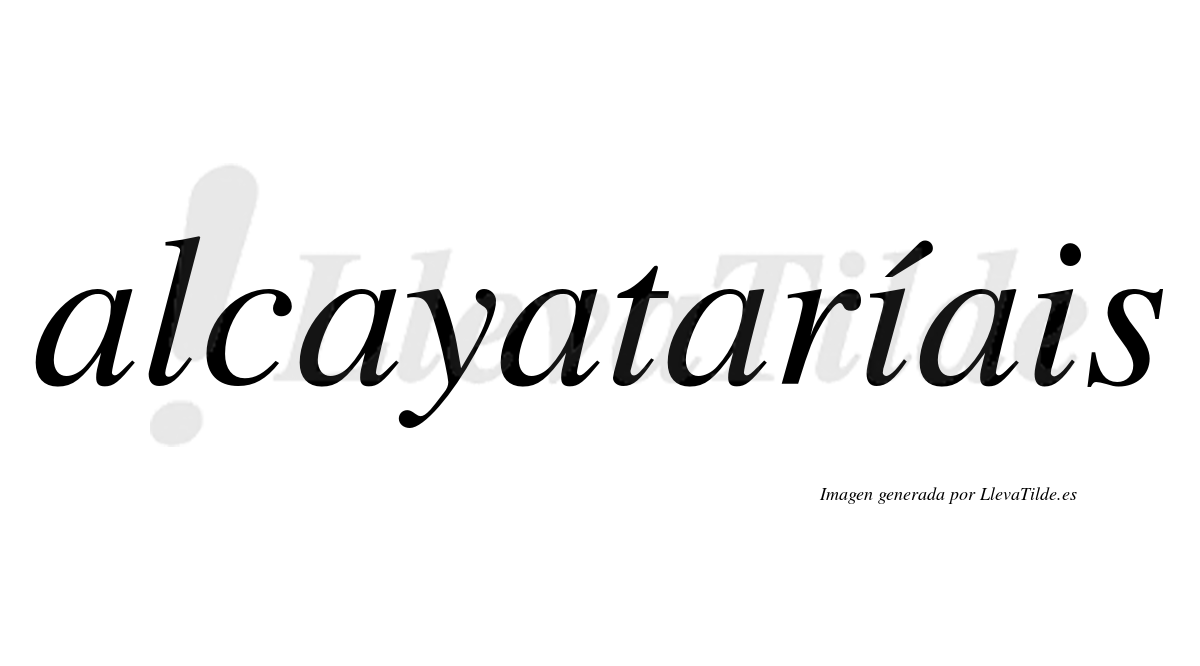 Alcayataríais  lleva tilde con vocal tónica en la primera "i"