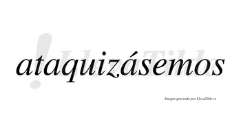 Ataquizásemos  lleva tilde con vocal tónica en la tercera «a»