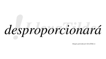 Desproporcionará  lleva tilde con vocal tónica en la segunda «a»