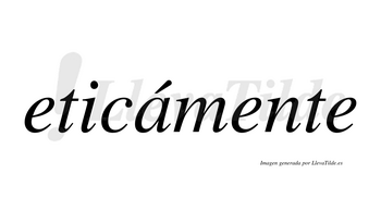 Eticámente  lleva tilde con vocal tónica en la «a»
