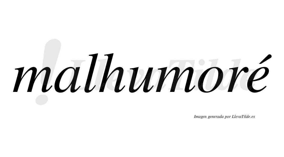 Malhumoré  lleva tilde con vocal tónica en la "e"