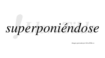 Superponiéndose  lleva tilde con vocal tónica en la segunda «e»