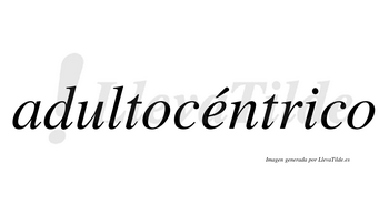 Adultocéntrico lleva tilde con vocal tónica en la «e»