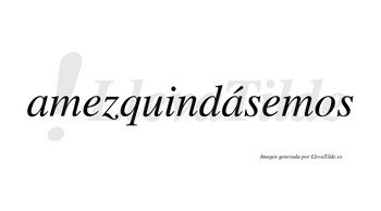 Amezquindásemos  lleva tilde con vocal tónica en la segunda «a»