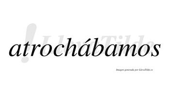 Atrochábamos  lleva tilde con vocal tónica en la segunda «a»