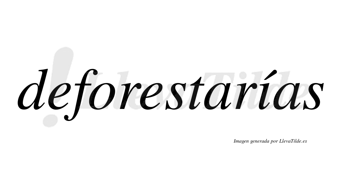 Deforestarías  lleva tilde con vocal tónica en la "i"