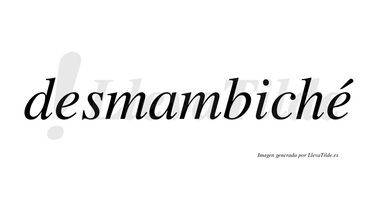 Desmambiché  lleva tilde con vocal tónica en la segunda "e"