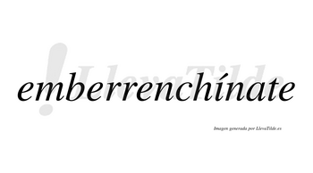 Emberrenchínate  lleva tilde con vocal tónica en la «i»