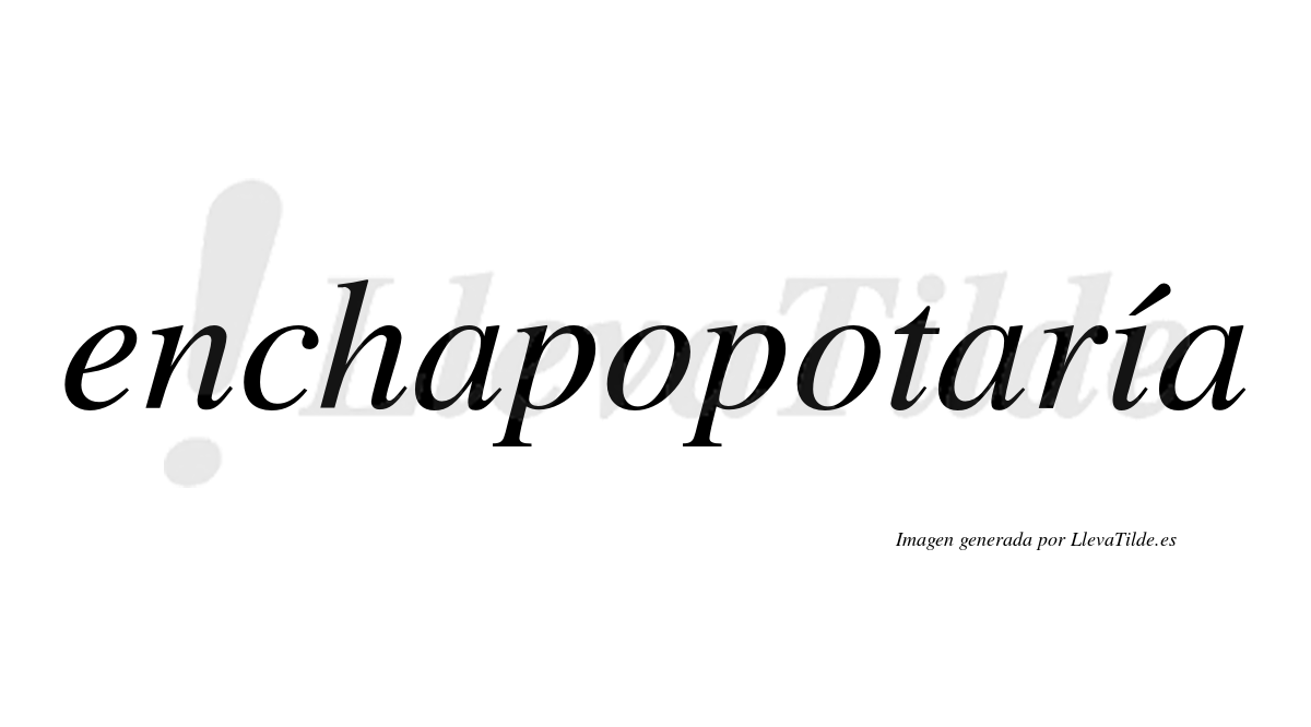 Enchapopotaría  lleva tilde con vocal tónica en la "i"