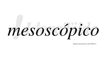 Mesoscópico  lleva tilde con vocal tónica en la segunda «o»