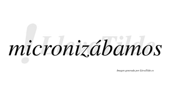 Micronizábamos  lleva tilde con vocal tónica en la primera «a»