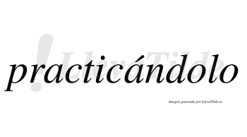 Practicándolo  lleva tilde con vocal tónica en la segunda «a»