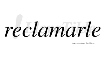 Reclamarle no lleva tilde con vocal tónica en la segunda «a»