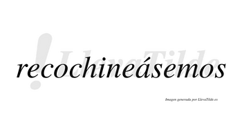 Recochineásemos  lleva tilde con vocal tónica en la «a»