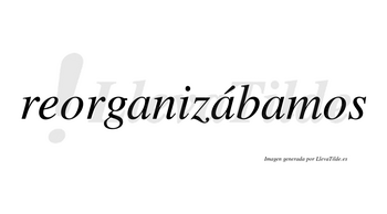 Reorganizábamos  lleva tilde con vocal tónica en la segunda «a»