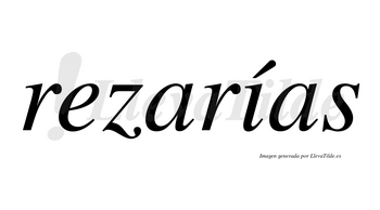 Rezarías  lleva tilde con vocal tónica en la «i»