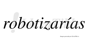 Robotizarías  lleva tilde con vocal tónica en la segunda «i»