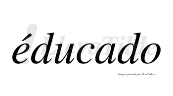 Éducado  lleva tilde con vocal tónica en la «e»