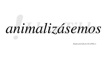 Animalizásemos  lleva tilde con vocal tónica en la tercera «a»
