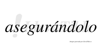 Asegurándolo lleva tilde con vocal tónica en la segunda «a»