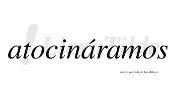 Atocináramos  lleva tilde con vocal tónica en la segunda «a»