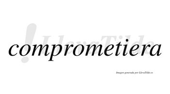 Comprometiera  no lleva tilde con vocal tónica en la segunda «e»