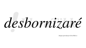 Desbornizaré  lleva tilde con vocal tónica en la segunda «e»