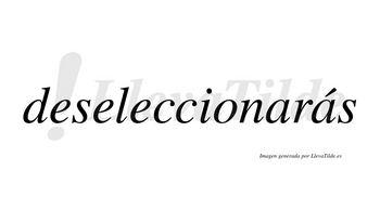 Deseleccionarás  lleva tilde con vocal tónica en la segunda «a»