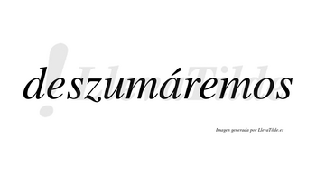 Deszumáremos  lleva tilde con vocal tónica en la «a»