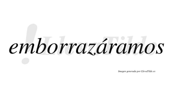 Emborrazáramos  lleva tilde con vocal tónica en la segunda «a»