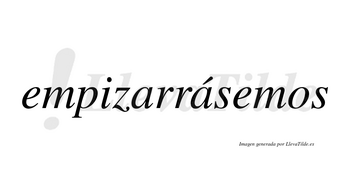 Empizarrásemos  lleva tilde con vocal tónica en la segunda «a»