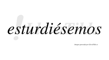 Esturdiésemos  lleva tilde con vocal tónica en la segunda «e»