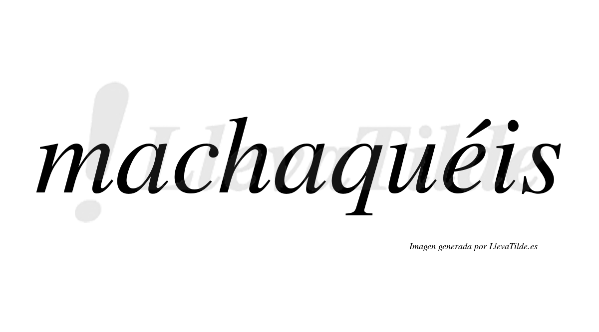 Machaquéis  lleva tilde con vocal tónica en la "e"