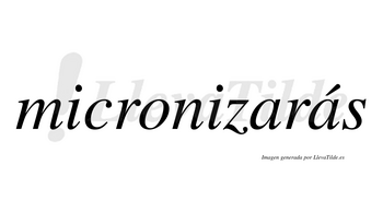 Micronizarás  lleva tilde con vocal tónica en la segunda «a»