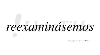 Reexaminásemos  lleva tilde con vocal tónica en la segunda «a»