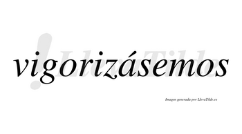 Vigorizásemos  lleva tilde con vocal tónica en la «a»