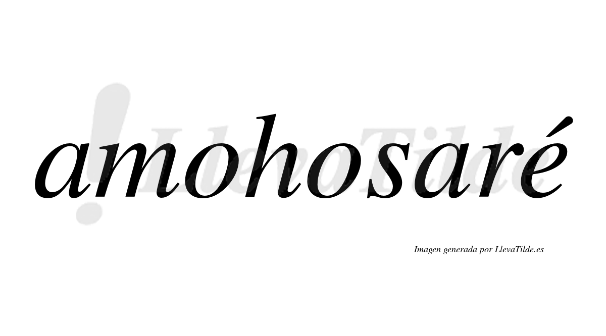 Amohosaré  lleva tilde con vocal tónica en la "e"