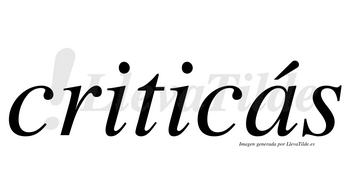 Criticás lleva tilde con vocal tónica en la «a»