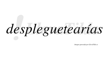 Despleguetearías lleva tilde con vocal tónica en la «i»
