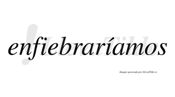 Enfiebraríamos  lleva tilde con vocal tónica en la segunda «i»