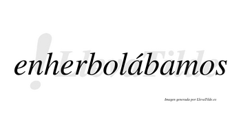 Enherbolábamos  lleva tilde con vocal tónica en la primera «a»