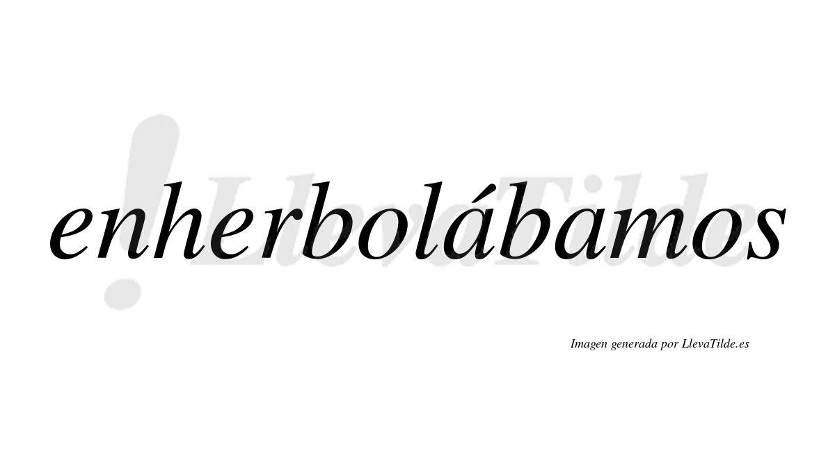 Enherbolábamos  lleva tilde con vocal tónica en la primera «a»