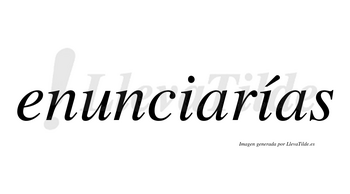 Enunciarías  lleva tilde con vocal tónica en la segunda «i»