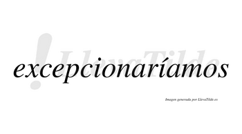 Excepcionaríamos  lleva tilde con vocal tónica en la segunda «i»