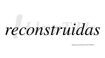 Reconstruidas  no lleva tilde con vocal tónica en la «i»
